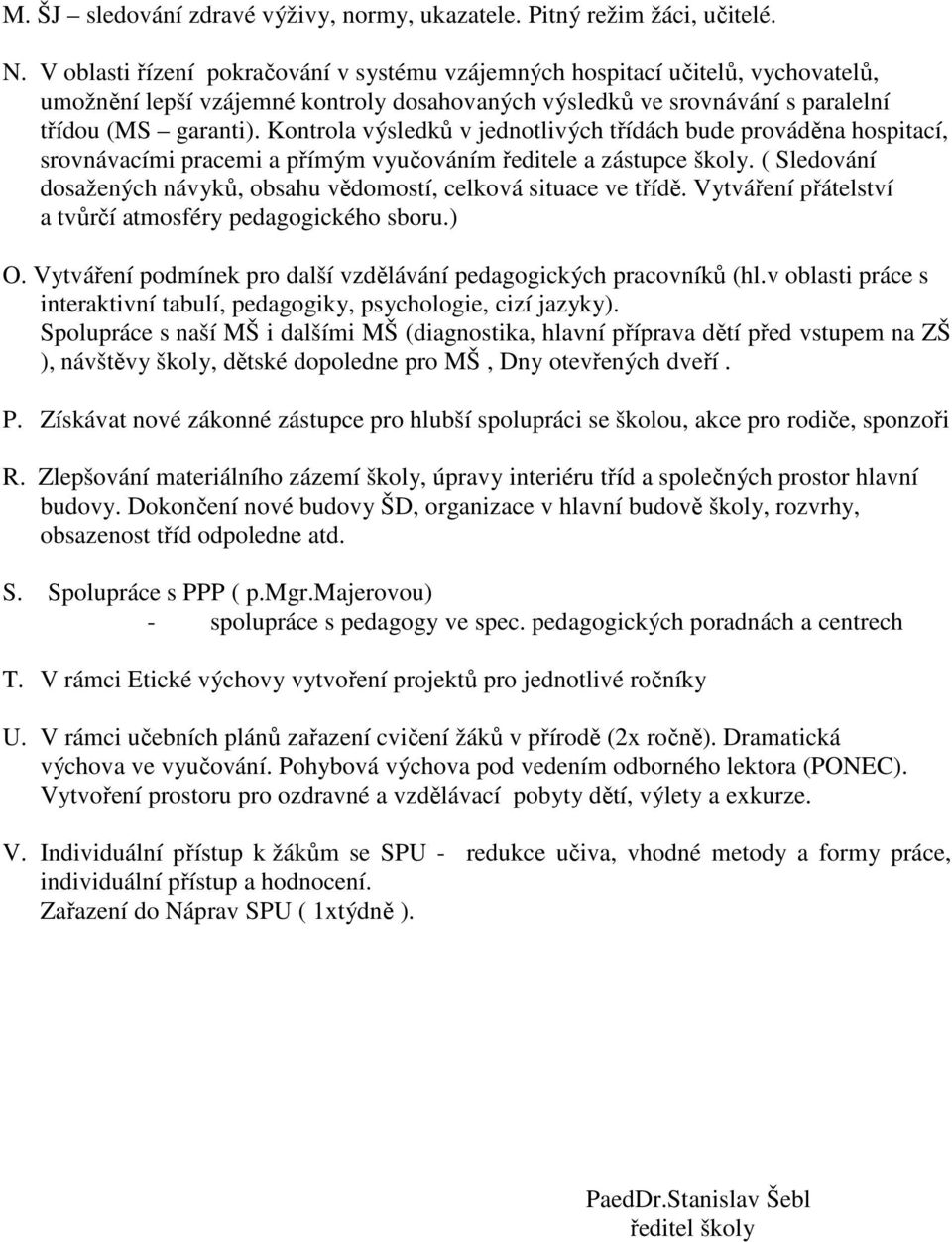 Kontrola výsledků v jednotlivých třídách bude prováděna hospitací, srovnávacími pracemi a přímým vyučováním ředitele a zástupce školy.