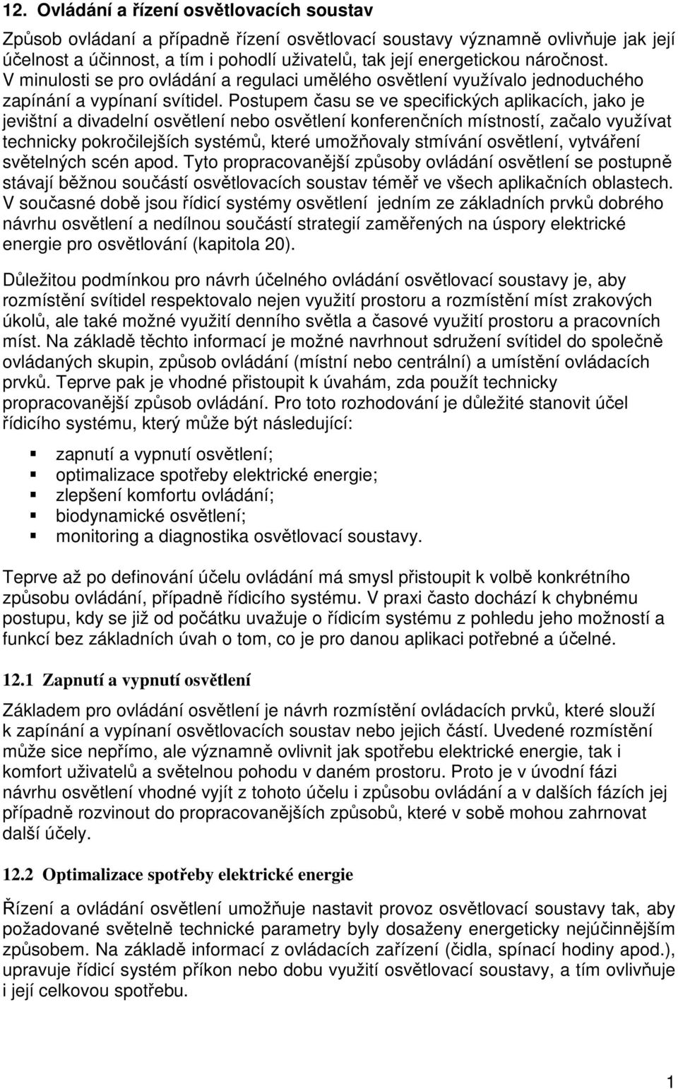 Postupem času se ve specifických aplikacích, jako je jevištní a divadelní osvětlení nebo osvětlení konferenčních místností, začalo využívat technicky pokročilejších systémů, které umožňovaly stmívání