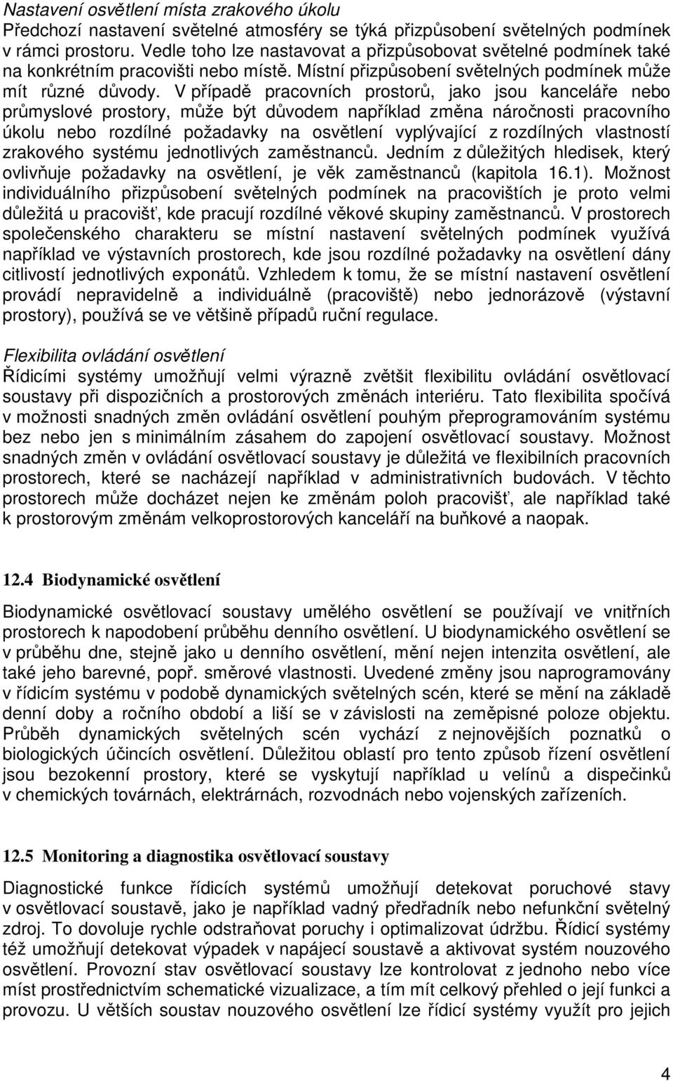 V případě pracovních prostorů, jako jsou kanceláře nebo průmyslové prostory, může být důvodem například změna náročnosti pracovního úkolu nebo rozdílné požadavky na osvětlení vyplývající z rozdílných