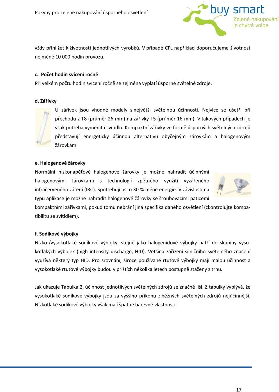 Nejvíce se ušetří při přechodu z T8 (průměr 26 mm) na zářivky T5 (průměr 16 mm). V takových případech je však potřeba vyměnit i svítidlo.