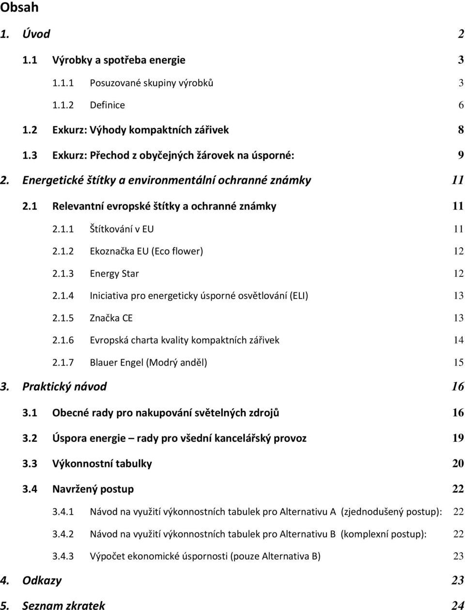 1.5 Značka CE 13 2.1.6 Evropská charta kvality kompaktních zářivek 14 2.1.7 Blauer Engel (Modrý anděl) 15 3. Praktický návod 16 3.1 Obecné rady pro nakupování světelných zdrojů 16 3.