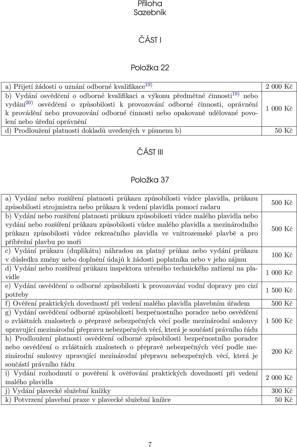 uvedených v písmenu b) 50 Kč ČÁST III Položka 37 a) Vydání nebo rozšíření platnosti průkazu způsobilosti vůdce plavidla, průkazu způsobilosti strojmistra nebo průkazu k vedení plavidla pomocí radaru