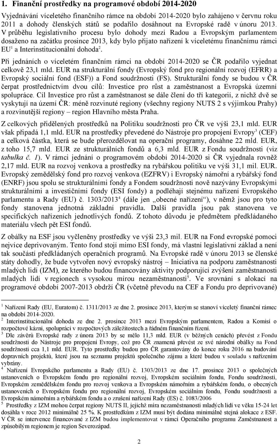 V průběhu legislativního procesu bylo dohody mezi Radou a Evropským parlamentem dosaženo na začátku prosince 2013, kdy bylo přijato nařízení k víceletému finančnímu rámci EU 1 a Interinstitucionální