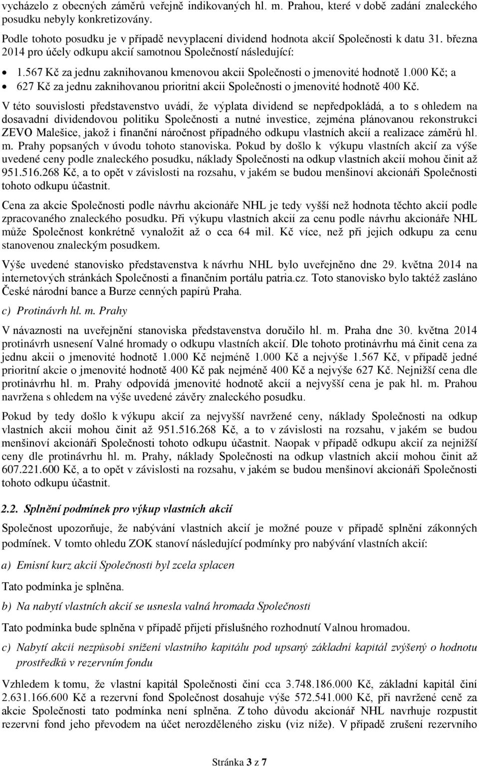 567 Kč za jednu zaknihovanou kmenovou akcii Společnosti o jmenovité hodnotě 1.000 Kč; a 627 Kč za jednu zaknihovanou prioritní akcii Společnosti o jmenovité hodnotě 400 Kč.