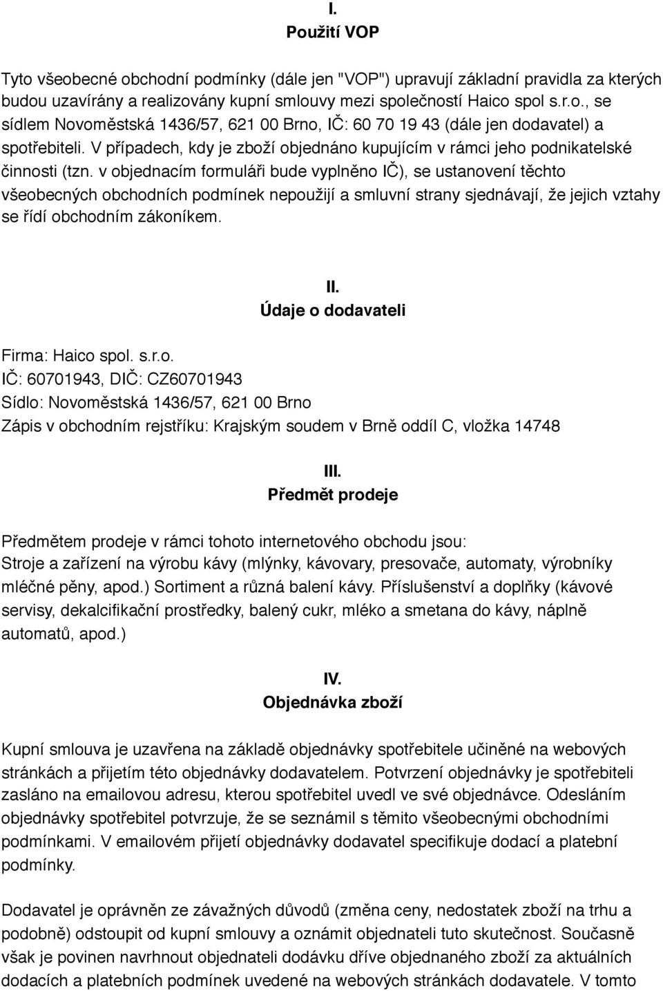 v objednacím formuláři bude vyplněno IČ), se ustanovení těchto všeobecných obchodních podmínek nepoužijí a smluvní strany sjednávají, že jejich vztahy se řídí obchodním zákoníkem. II.