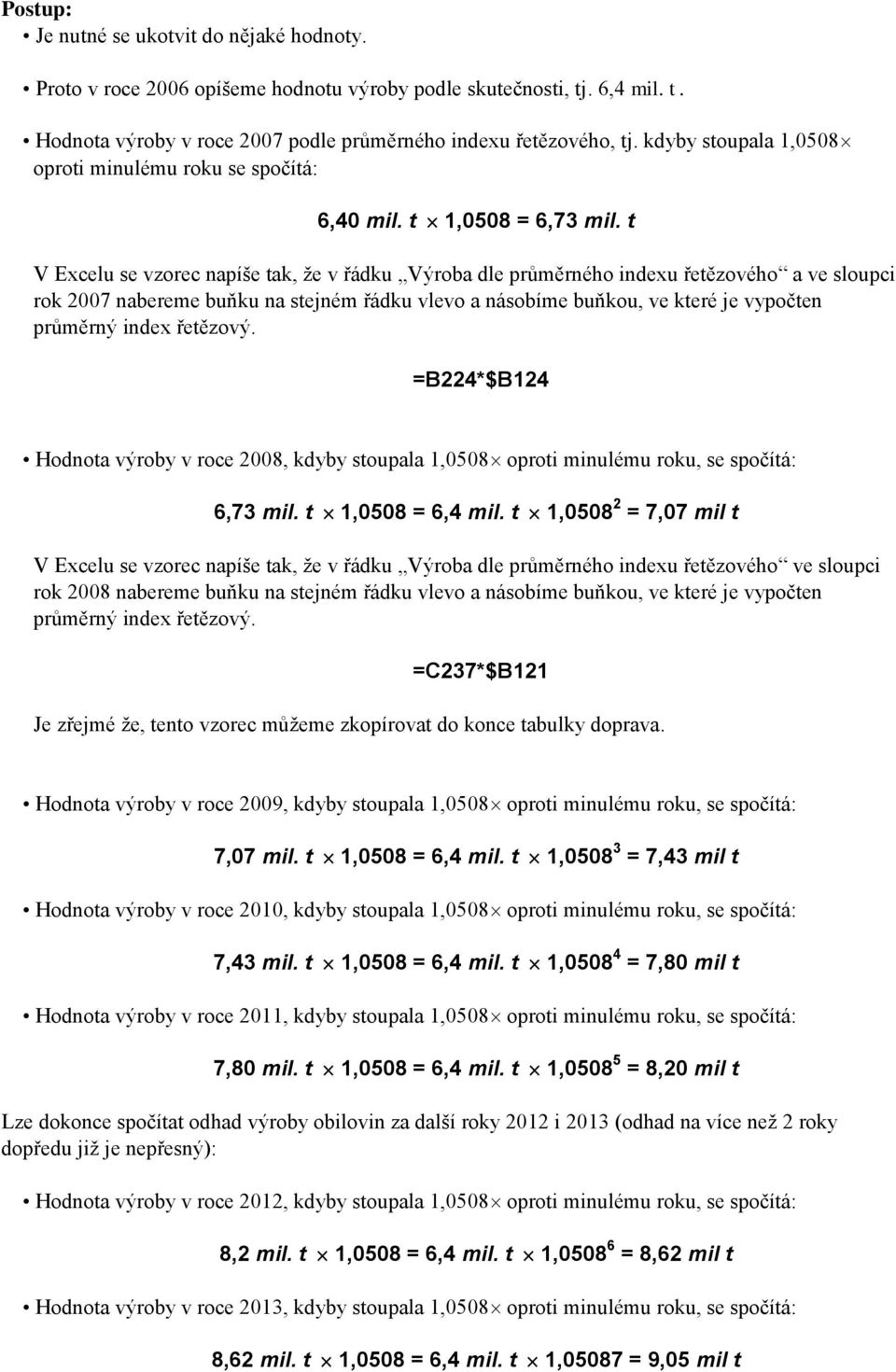 t V Excelu se vzorec apíše tak, že v řádku Výroba dle průměrého idexu řetězového a ve sloupci rok 2007 abereme buňku a stejém řádku vlevo a ásobíme buňkou, ve které je vypočte průměrý idex řetězový.