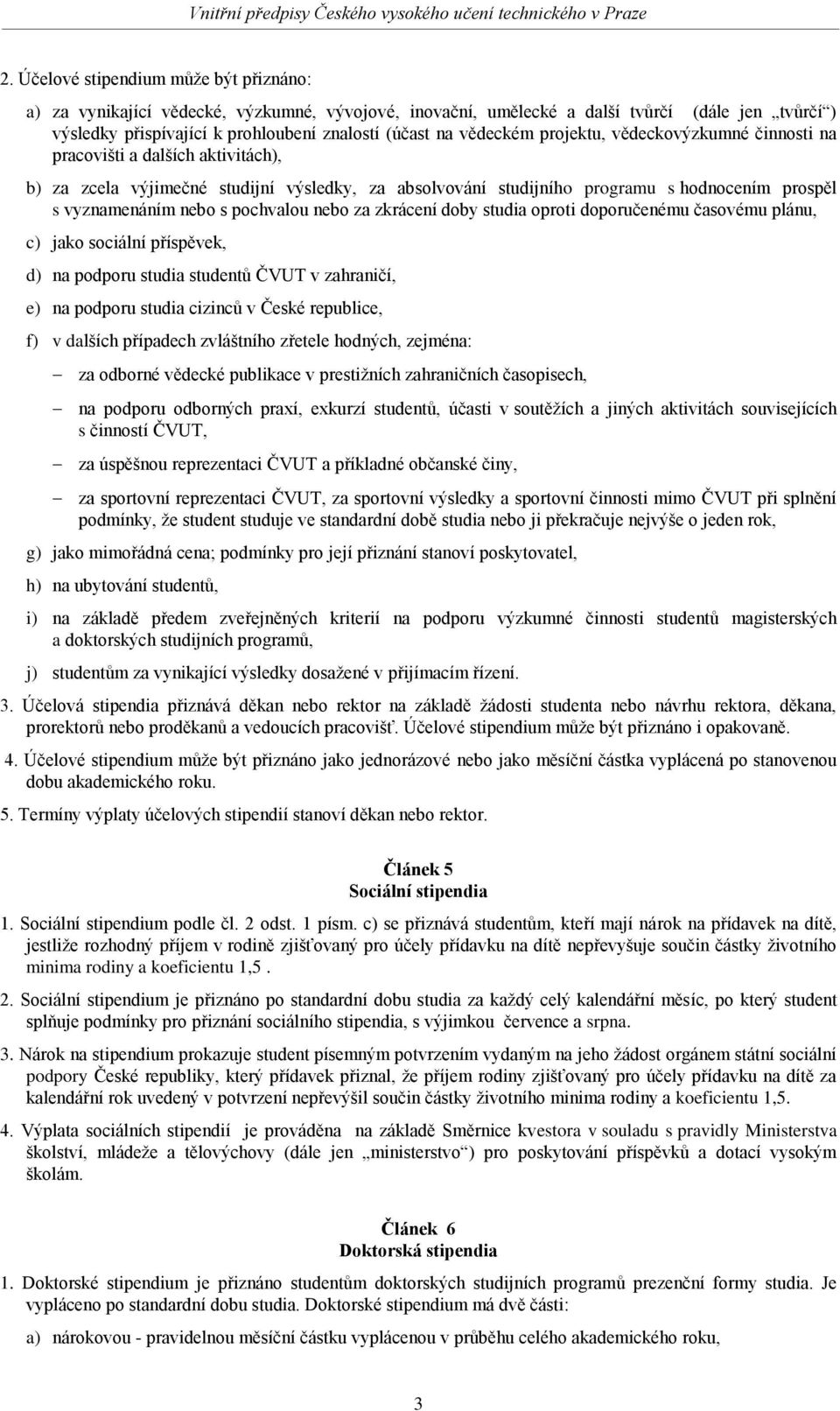 pochvalou nebo za zkrácení doby studia oproti doporučenému časovému plánu, c) jako sociální příspěvek, d) na podporu studia studentů ČVUT v zahraničí, e) na podporu studia cizinců v České republice,