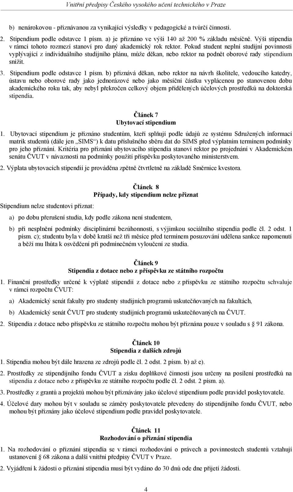 Pokud student neplní studijní povinnosti vyplývající z individuálního studijního plánu, může děkan, nebo rektor na podnět oborové rady stipendium snížit. 3. Stipendium podle odstavce 1 písm.