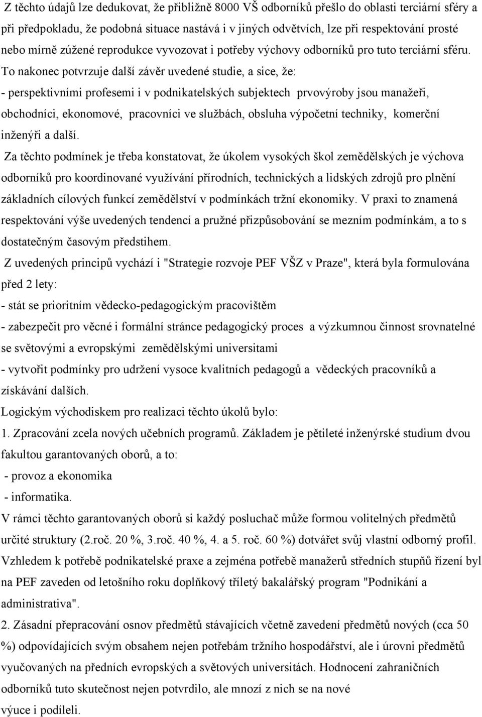 To nakonec potvrzuje další závěr uvedené studie, a sice, že: - perspektivními profesemi i v podnikatelských subjektech prvovýroby jsou manažeři, obchodníci, ekonomové, pracovníci ve službách, obsluha