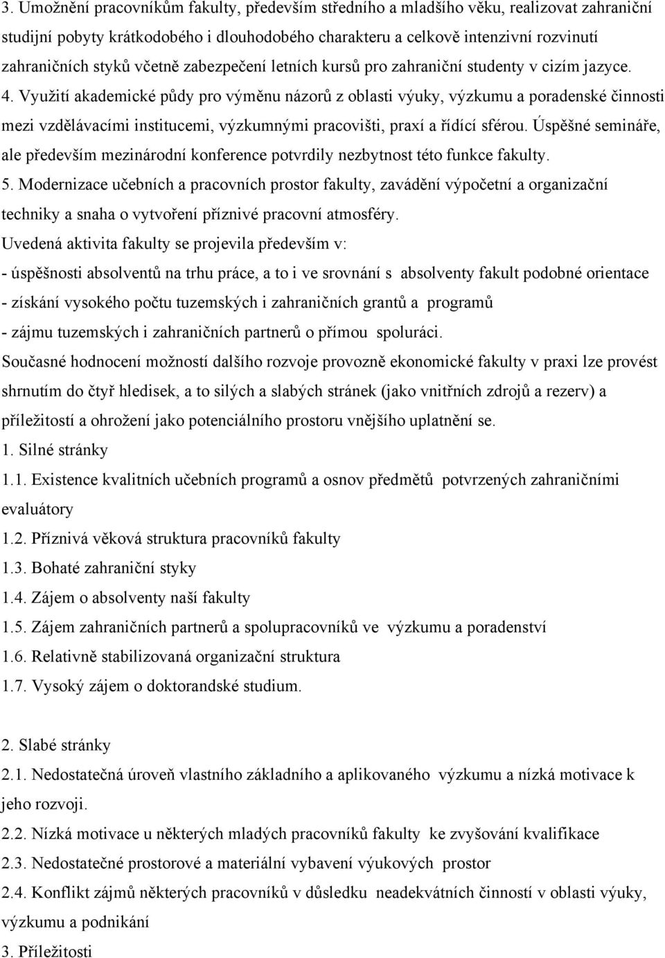 Využití akademické půdy pro výměnu názorů z oblasti výuky, výzkumu a poradenské činnosti mezi vzdělávacími institucemi, výzkumnými pracovišti, praxí a řídící sférou.