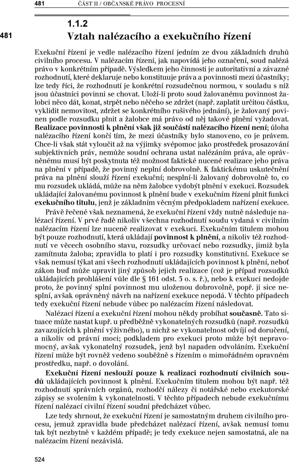 Výsledkem jeho činnosti je autoritativní a závazné rozhodnutí, které deklaruje nebo konstituuje práva a povinnosti mezi účastníky; lze tedy říci, že rozhodnutí je konkrétní rozsudečnou normou, v