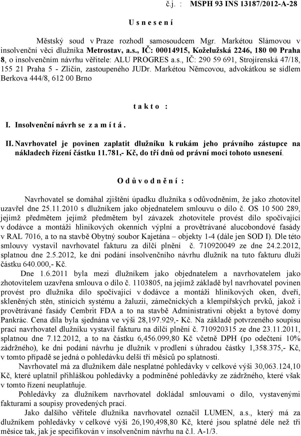 t a k t o : II. Navrhovatel je povinen zaplatit dlužníku k rukám jeho právního zástupce na nákladech řízení částku 11.781,- Kč, do tří dnů od právní moci tohoto usnesení.