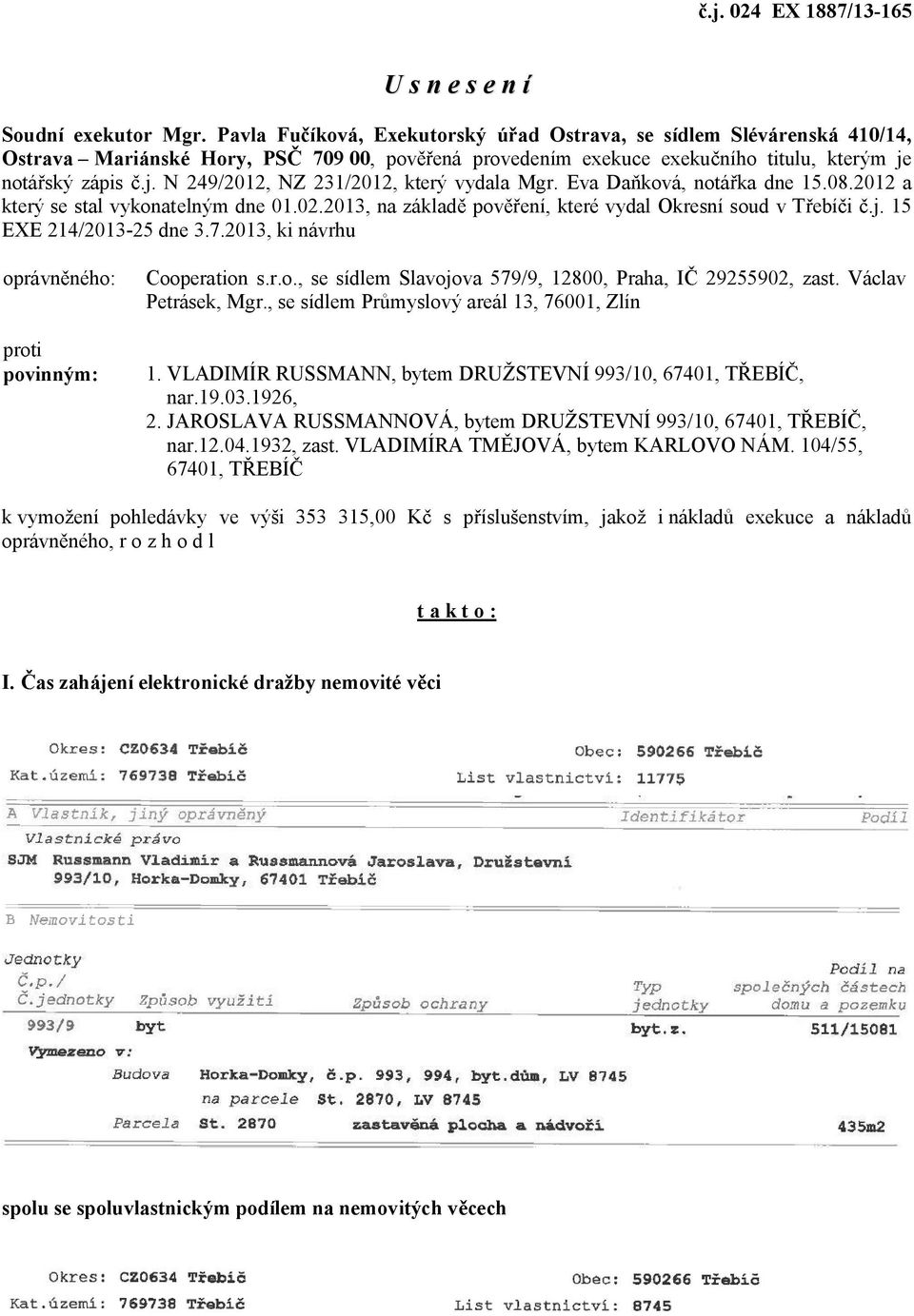 notá ský zápis.j. N 249/2012, NZ 231/2012, který vydala Mgr. Eva Da ková, notá ka dne 15.08.2012 a který se stal vykonatelným dne 01.02.2013, na základ pov ení, které vydal Okresní soud v T ebí i.j. 15 EXE 214/2013-25 dne 3.