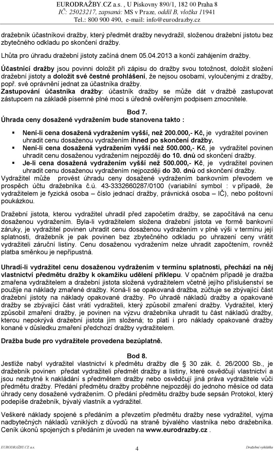 Účastnící dražby jsou povinni doložit při zápisu do dražby svou totožnost, doložit složení dražební jistoty a doložit své čestné prohlášení, že nejsou osobami, vyloučenými z dražby, popř.