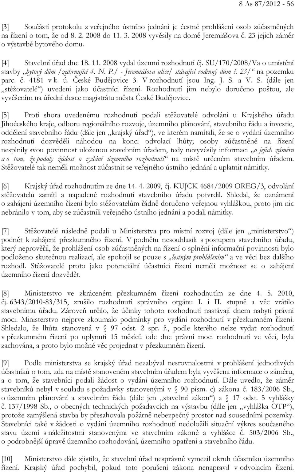 / - Jeremiášova ulice/ stávající rodinný dům č. 23/ na pozemku parc. č. 4181 v k. ú. České Budějovice 3. V rozhodnutí jsou Ing. J. S. a V. S. (dále jen stěžovatelé ) uvedeni jako účastníci řízení.