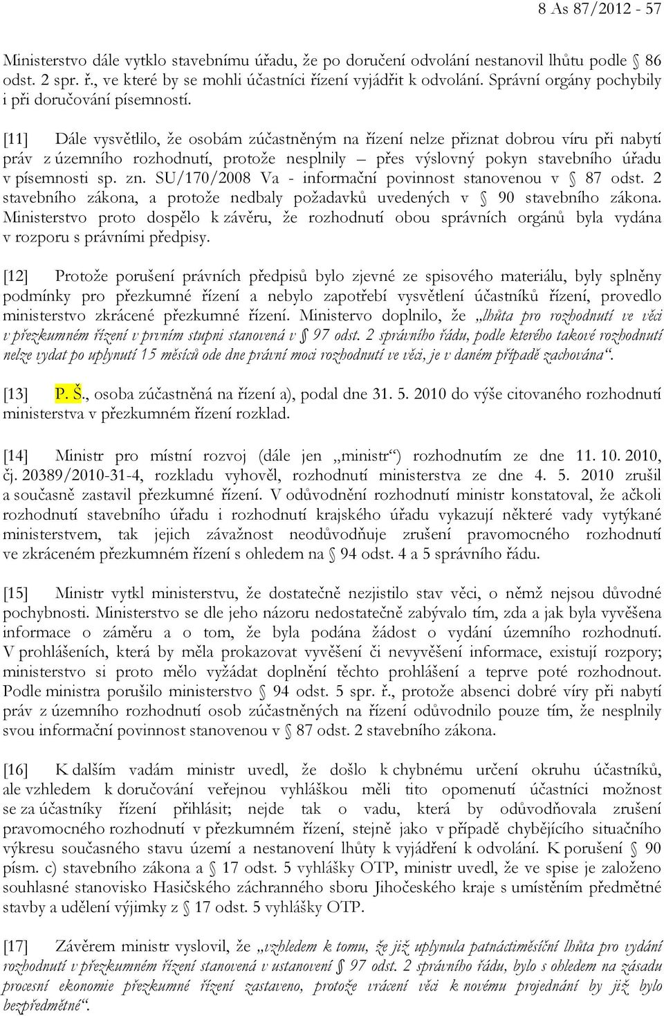 [11] Dále vysvětlilo, že osobám zúčastněným na řízení nelze přiznat dobrou víru při nabytí práv z územního rozhodnutí, protože nesplnily přes výslovný pokyn stavebního úřadu v písemnosti sp. zn.