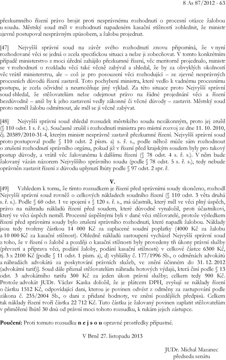 [47] Nejvyšší správní soud na závěr svého rozhodnutí znovu připomíná, že v nyní rozhodované věci se jedná o zcela specifickou situaci a nelze ji zobecňovat.