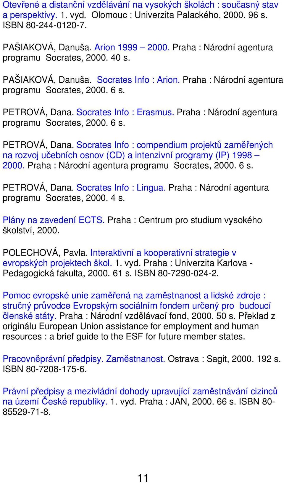 Praha : Národní agentura programu Socrates, 2000. 6 s. PETROVÁ, Dana. Socrates Info : compendium projektů zaměřených na rozvoj učebních osnov (CD) a intenzivní programy (IP) 1998 2000.