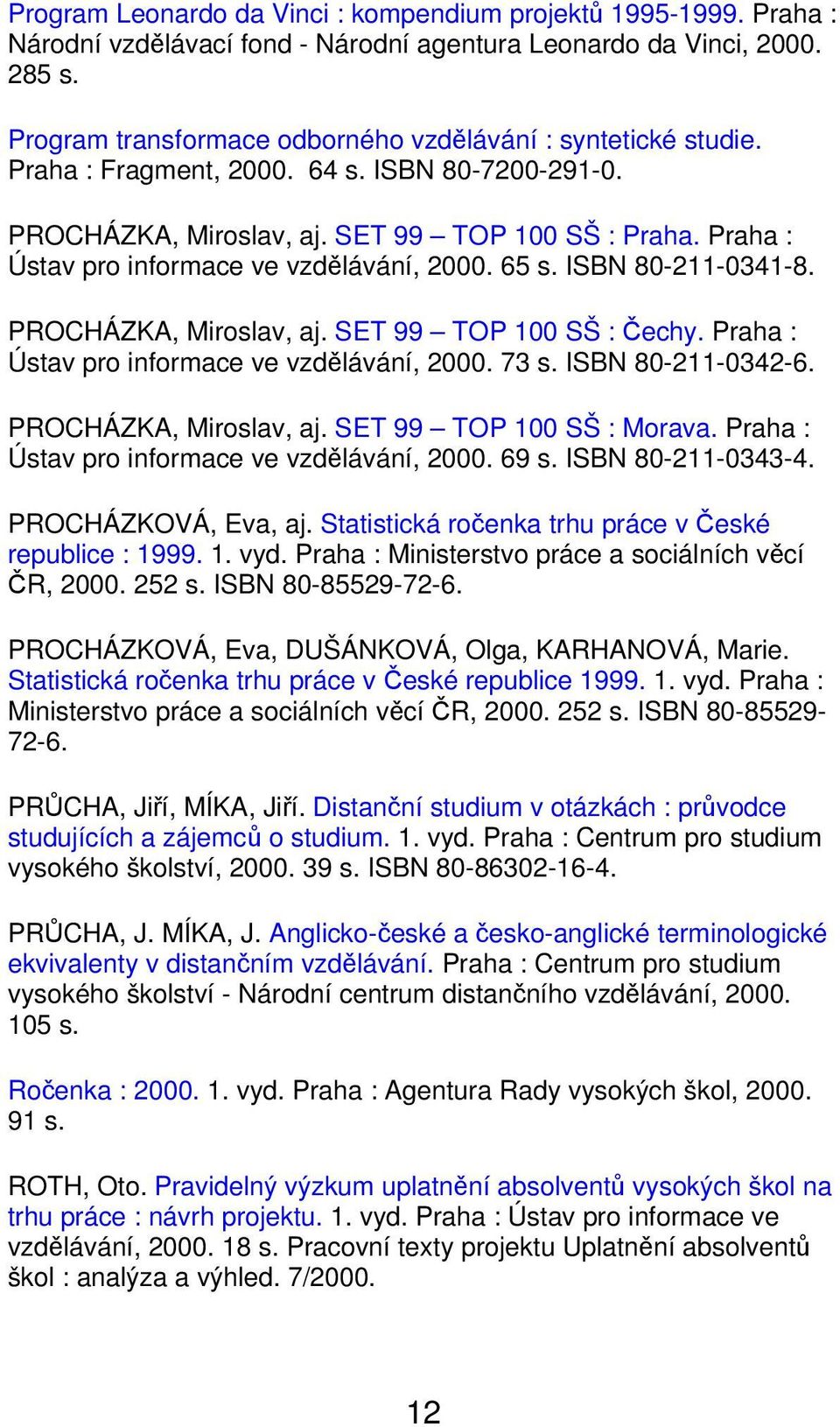 Praha : Ústav pro informace ve vzdělávání, 2000. 65 s. ISBN 80-211-0341-8. PROCHÁZKA, Miroslav, aj. SET 99 TOP 100 SŠ : Čechy. Praha : Ústav pro informace ve vzdělávání, 2000. 73 s.