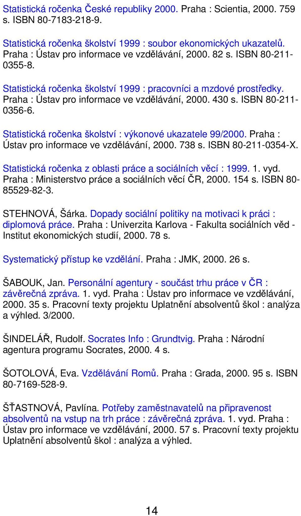 ISBN 80-211- 0356-6. Statistická ročenka školství : výkonové ukazatele 99/2000. Praha : Ústav pro informace ve vzdělávání, 2000. 738 s. ISBN 80-211-0354-X.