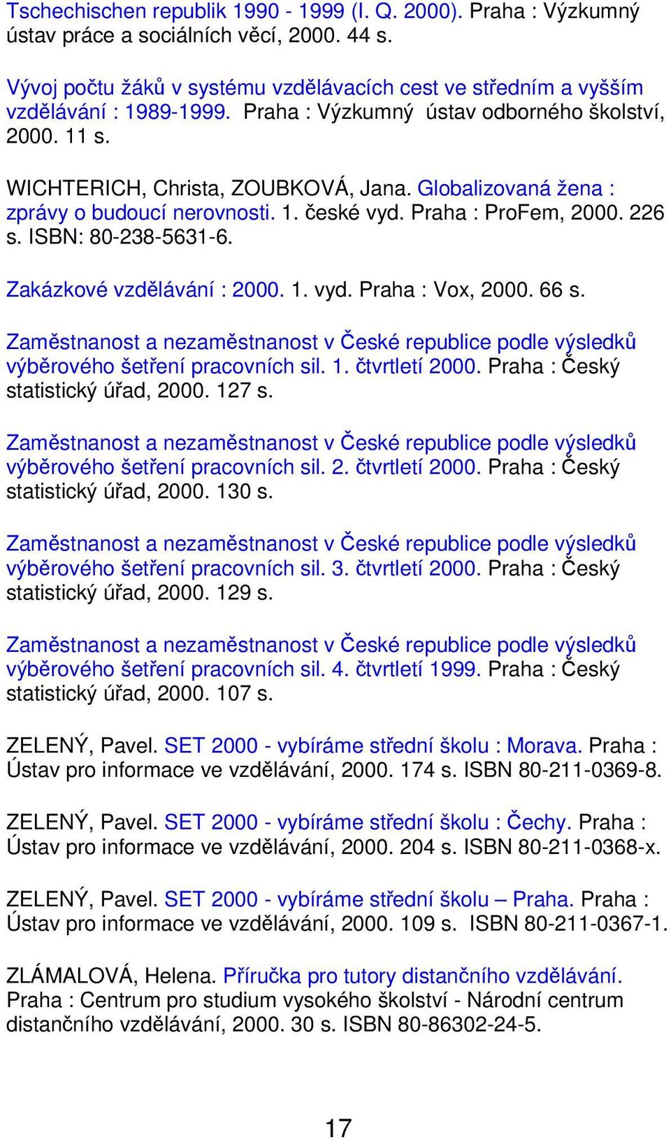 ISBN: 80-238-5631-6. Zakázkové vzdělávání : 2000. 1. vyd. Praha : Vox, 2000. 66 s. Zaměstnanost a nezaměstnanost v České republice podle výsledků výběrového šetření pracovních sil. 1. čtvrtletí 2000.