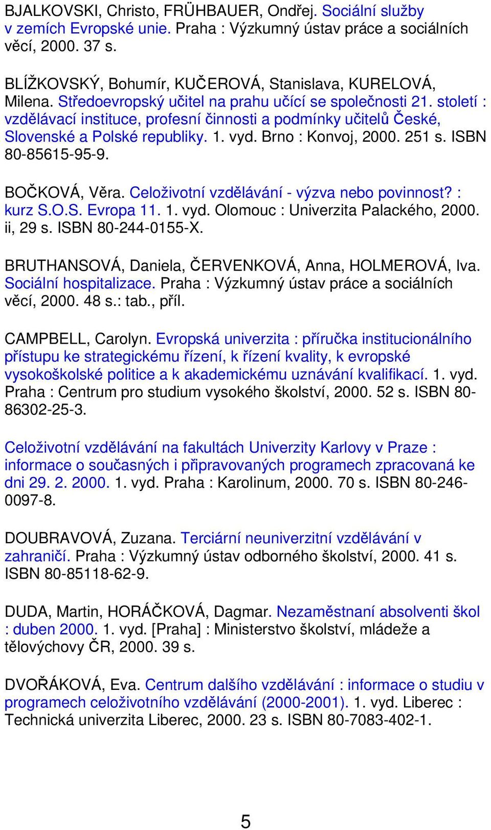 ISBN 80-85615-95-9. BOČKOVÁ, Věra. Celoživotní vzdělávání - výzva nebo povinnost? : kurz S.O.S. Evropa 11. 1. vyd. Olomouc : Univerzita Palackého, 2000. ii, 29 s. ISBN 80-244-0155-X.