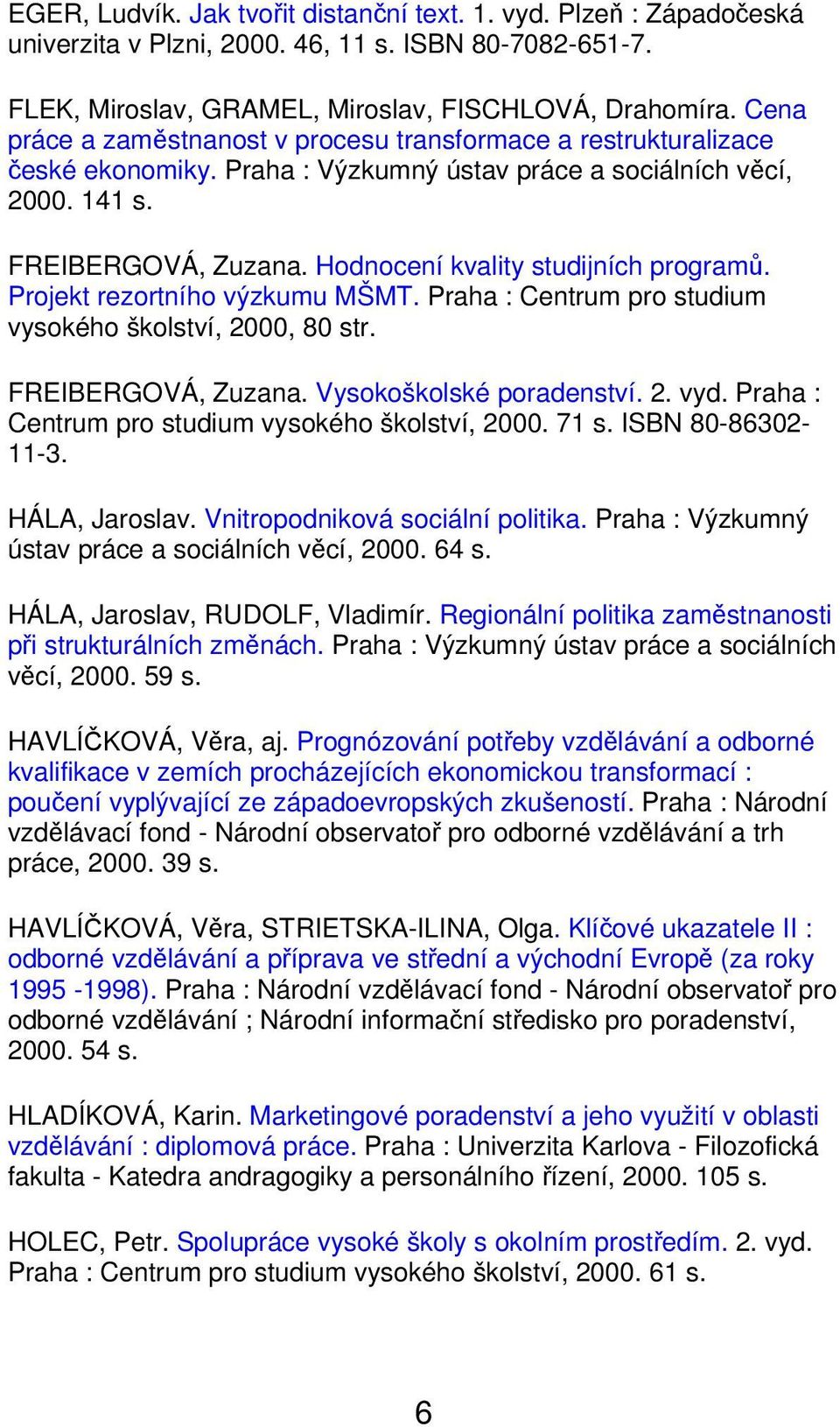 Hodnocení kvality studijních programů. Projekt rezortního výzkumu MŠMT. Praha : Centrum pro studium vysokého školství, 2000, 80 str. FREIBERGOVÁ, Zuzana. Vysokoškolské poradenství. 2. vyd.