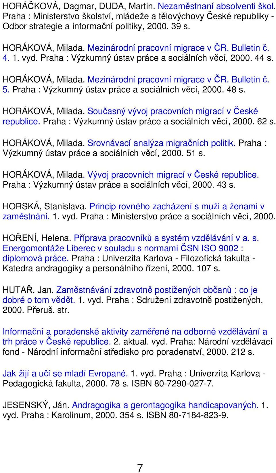 Praha : Výzkumný ústav práce a sociálních věcí, 2000. 48 s. HORÁKOVÁ, Milada. Současný vývoj pracovních migrací v České republice. Praha : Výzkumný ústav práce a sociálních věcí, 2000. 62 s.