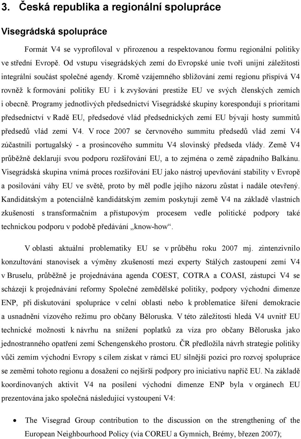 Kromě vzájemného sbližování zemí regionu přispívá V4 rovněž k formování politiky EU i k zvyšování prestiže EU ve svých členských zemích i obecně.