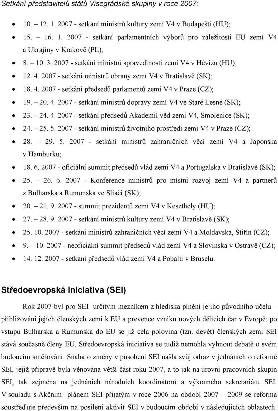 20. 4. 2007 - setkání ministrů dopravy zemí V4 ve Staré Lesné (SK); 23. 24. 4. 2007 - setkání předsedů Akademií věd zemí V4, Smolenice (SK); 24. 25. 5.