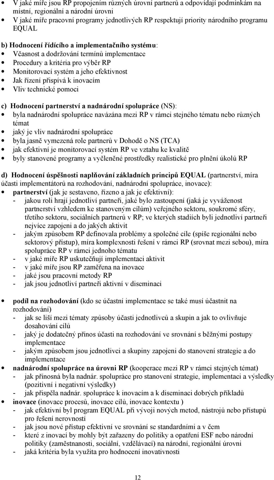 k inovacím Vliv technické pomoci c) Hodnocení partnerství a nadnárodní spolupráce (NS): byla nadnárodní spolupráce navázána mezi RP v rámci stejného tématu nebo různých témat jaký je vliv nadnárodní