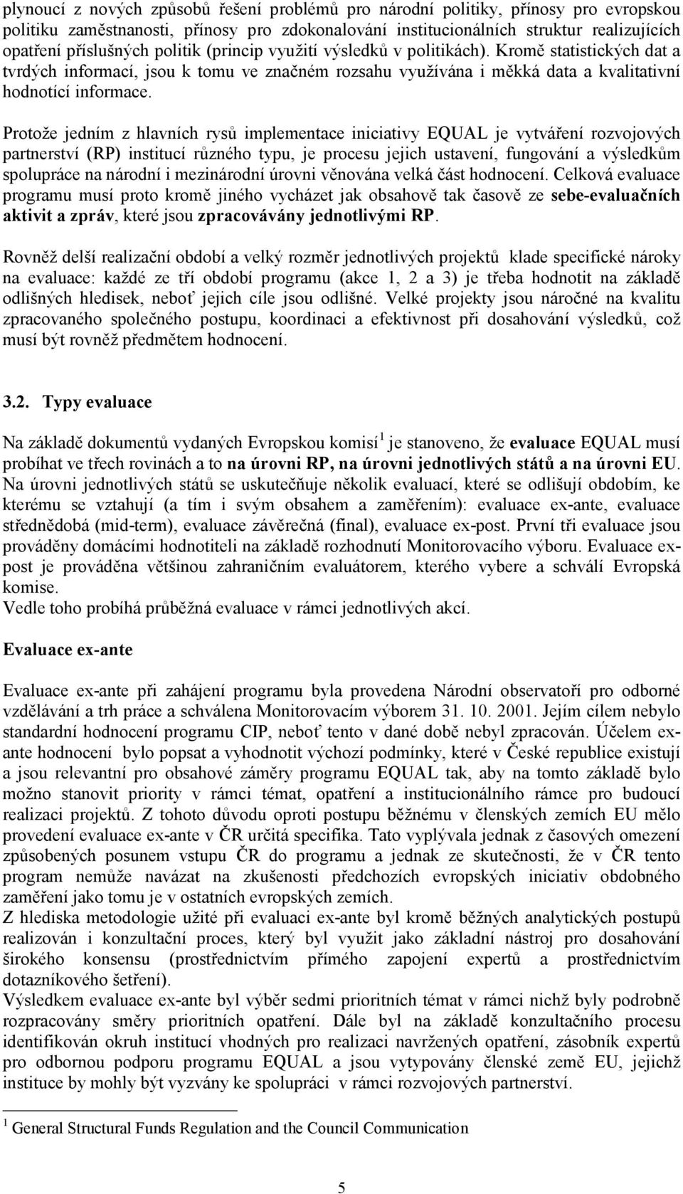 Protože jedním z hlavních rysů implementace iniciativy EQUAL je vytváření rozvojových partnerství (RP) institucí různého typu, je procesu jejich ustavení, fungování a výsledkům spolupráce na národní