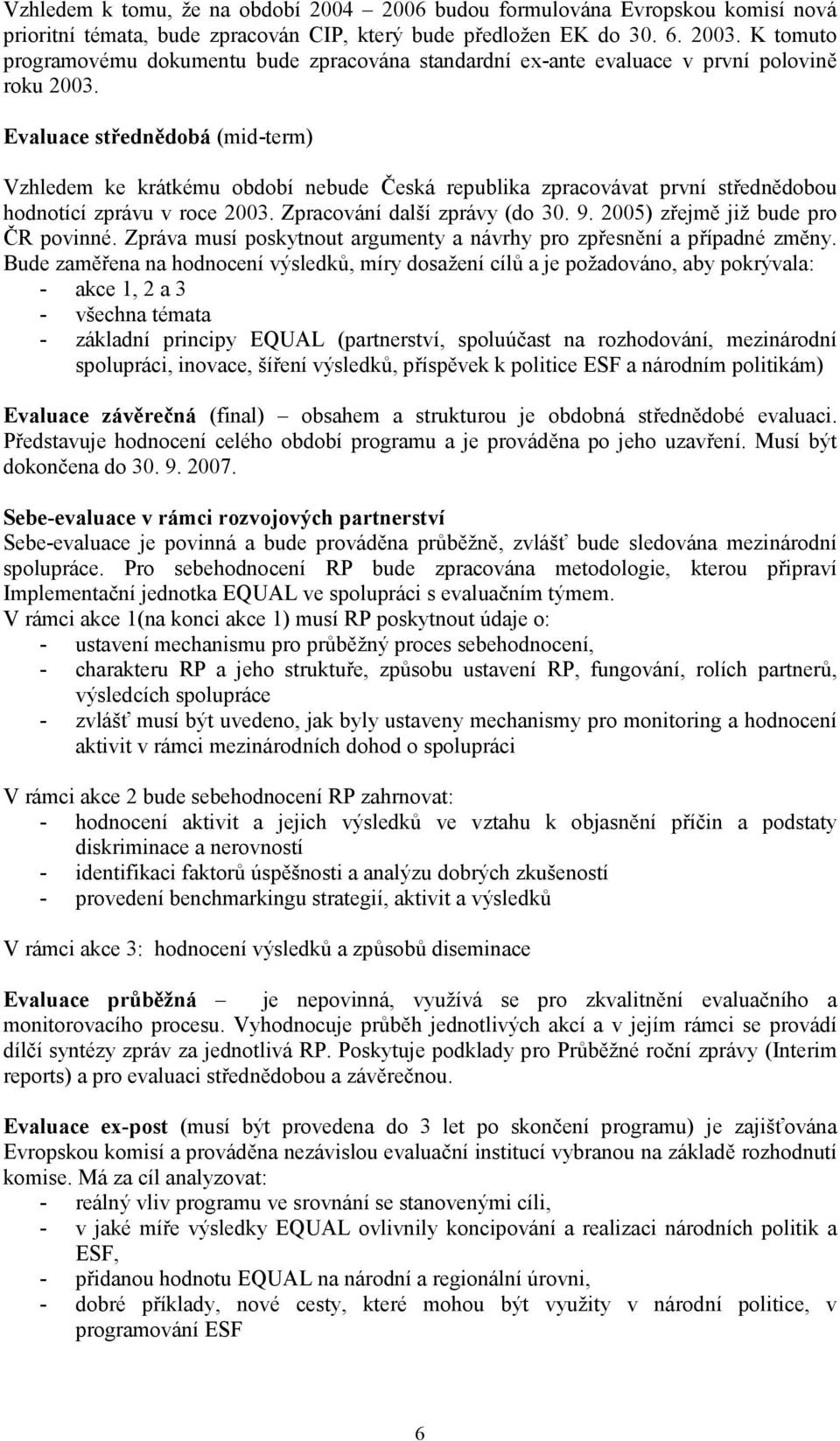 Evaluace střednědobá (mid-term) Vzhledem ke krátkému období nebude Česká republika zpracovávat první střednědobou hodnotící zprávu v roce 2003. Zpracování další zprávy (do 30. 9.