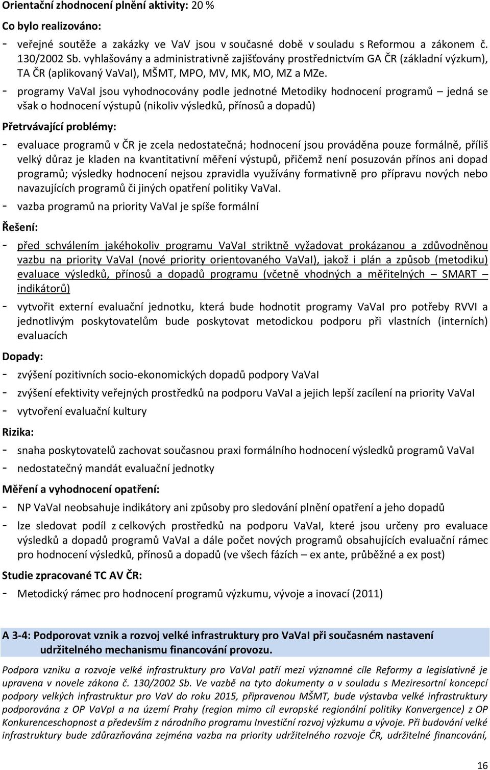 - programy VaVaI jsou vyhodnocovány podle jednotné Metodiky hodnocení programů jedná se však o hodnocení výstupů (nikoliv výsledků, přínosů a dopadů) - evaluace programů v ČR je zcela nedostatečná;