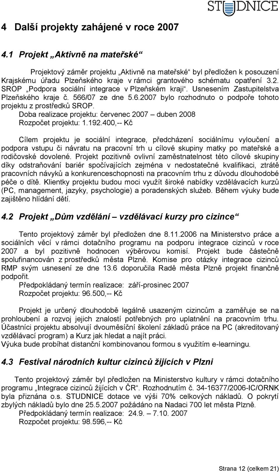 SROP Podpora sociální integrace v Plzeňském kraji. Usnesením Zastupitelstva Plzeňského kraje č. 566/7 ze dne 5.6.27 bylo rozhodnuto o podpoře tohoto projektu z prostředků SROP.