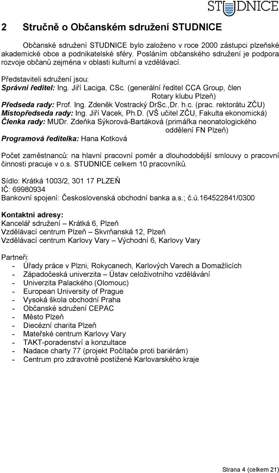 (generální ředitel CCA Group, člen Rotary klubu Plzeň) Předseda rady: Prof. Ing. Zdeněk Vostracký DrSc.,Dr. h.c. (prac. rektorátu ZČU) Místopředseda rady: Ing. Jiří Vacek, Ph.D. (VŠ učitel ZČU, Fakulta ekonomická) Členka rady: MUDr.