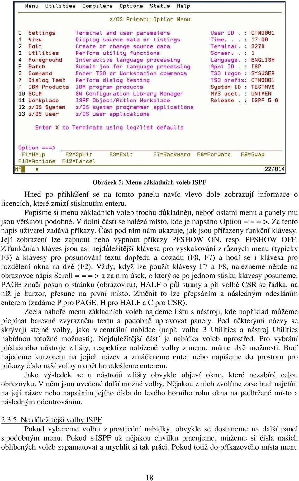 Za tento nápis uživatel zadává příkazy. Část pod ním nám ukazuje, jak jsou přiřazeny funkční klávesy. Její zobrazení lze zapnout nebo vypnout příkazy PFSHOW ON, resp. PFSHOW OFF.