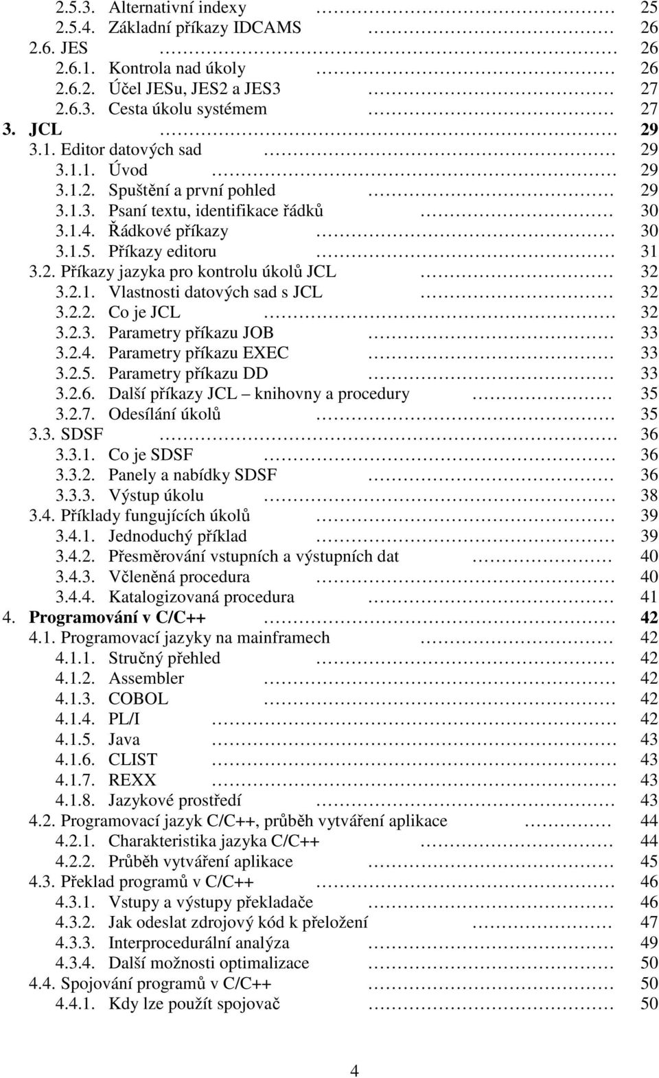 2.4. Parametry příkazu EXEC 3.2.5. Parametry příkazu DD 3.2.6. Další příkazy JCL knihovny a procedury 3.2.7. Odesílání úkolů 3.3. SDSF 3.3.1. Co je SDSF 3.3.2. Panely a nabídky SDSF 3.3.3. Výstup úkolu 3.