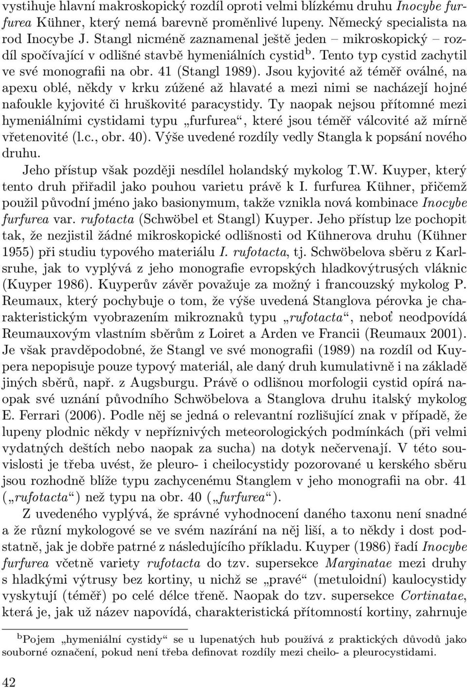 Jsou kyjovité až téměř oválné, na apexu oblé, někdy v krku zúžené až hlavaté a mezi nimi se nacházejí hojné nafoukle kyjovité či hruškovité paracystidy.