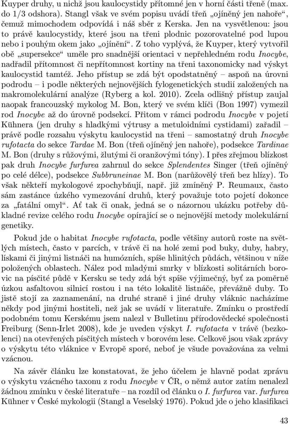 Z toho vyplývá, že Kuyper, který vytvořil obě supersekce uměle pro snadnější orientaci v nepřehledném rodu Inocybe, nadřadil přítomnost či nepřítomnost kortiny na třeni taxonomicky nad výskyt