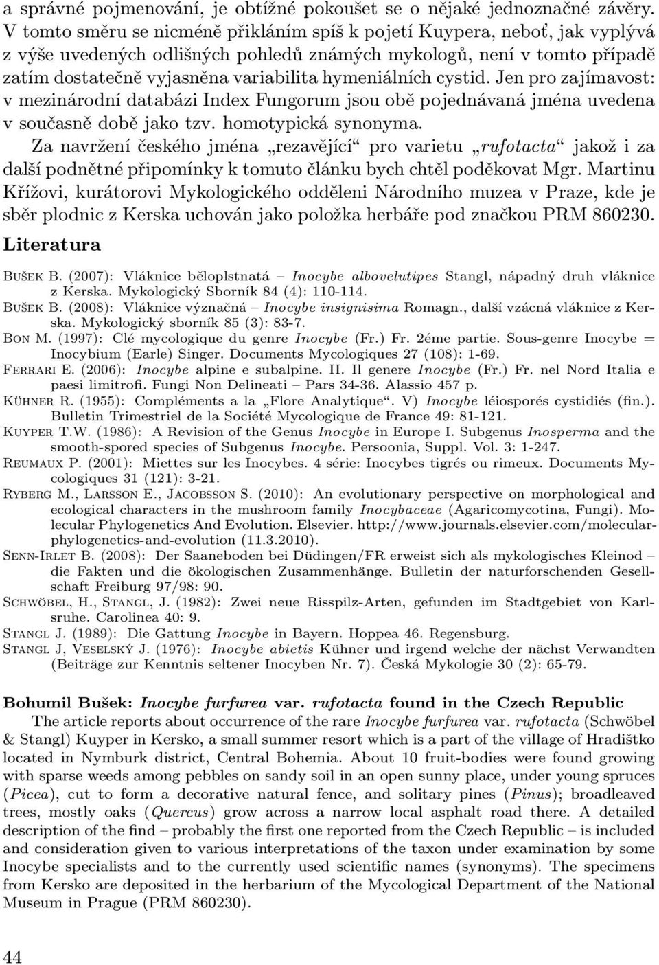 hymeniálních cystid. Jen pro zajímavost: v mezinárodní databázi Index Fungorum jsou obě pojednávaná jména uvedena v současně době jako tzv. homotypická synonyma.