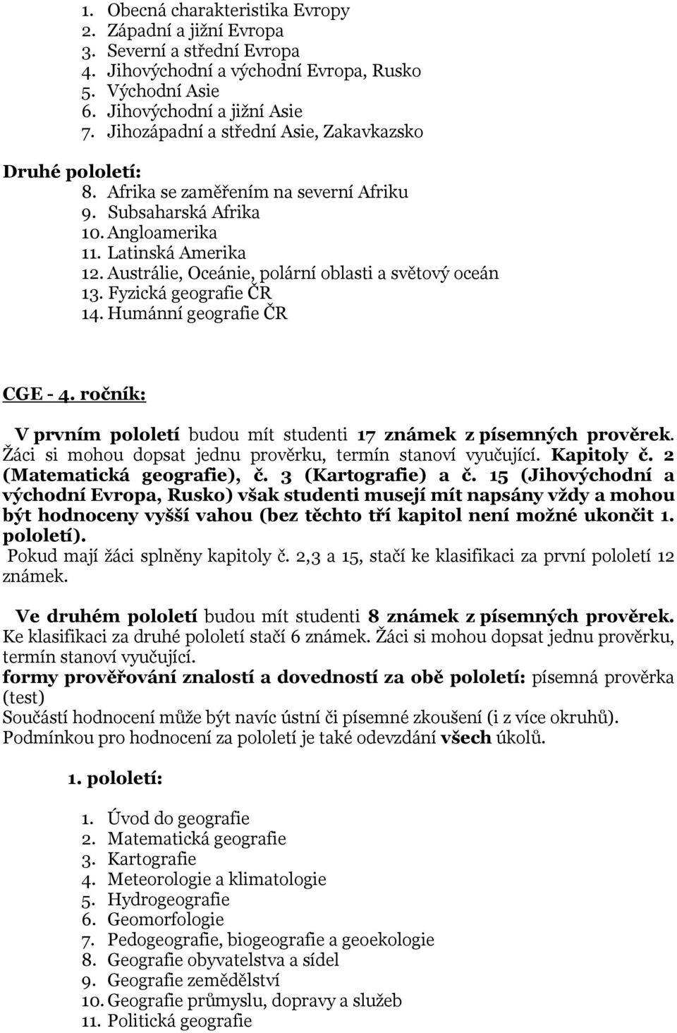 Austrálie, Oceánie, polární oblasti a světový oceán 13. Fyzická geografie ČR 14. Humánní geografie ČR CGE - 4. ročník: V prvním pololetí budou mít studenti 17 známek z písemných prověrek.