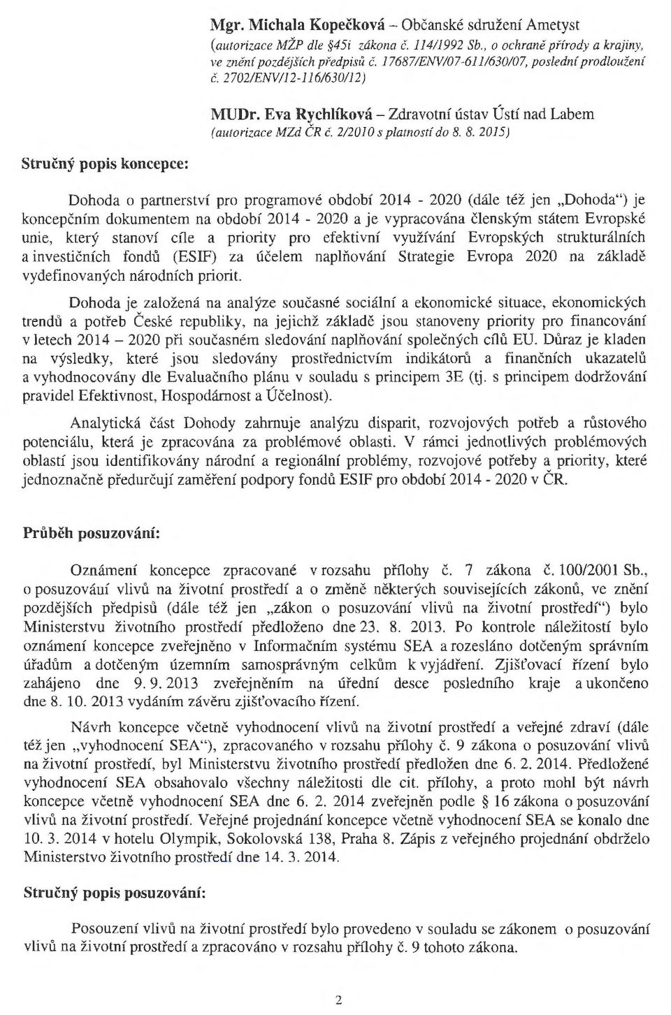 8. 2015) Stručný popis koncepce: Dohoda o partnerství pro programové období 2014-2020 (dále též jen "Dohoda") je koncepčním dokumentem na období 2014-2020 a je vypracována členským státem Evropské