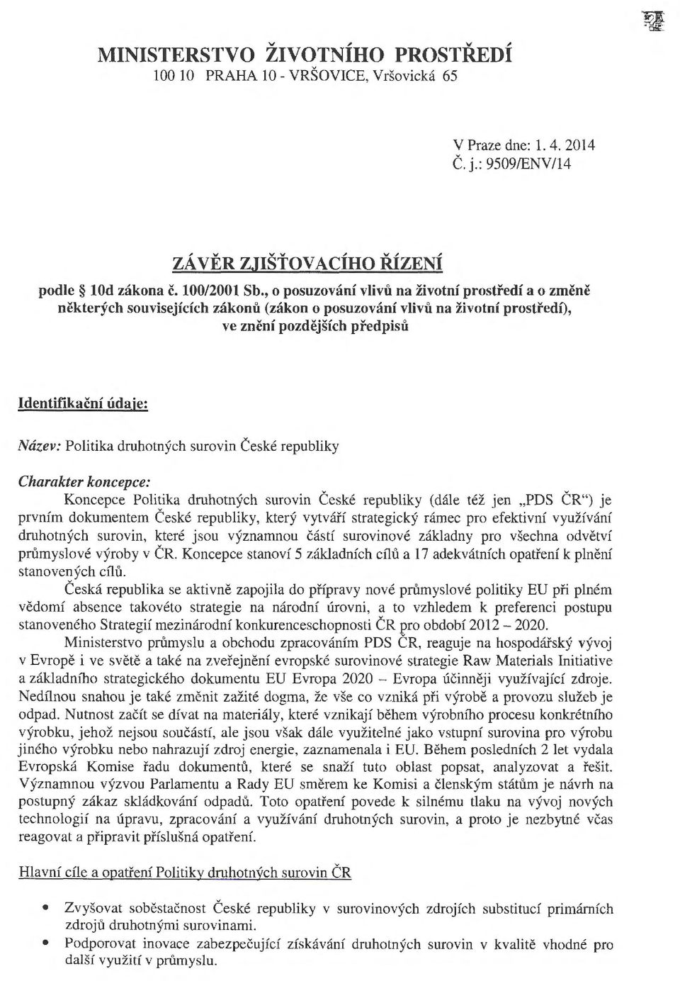 druhotných surovin České republiky Charakter koncepce: Koncepce Politika druhotných surovin České republiky (dále též jen "PDS ČR") je prvním dokumentem České republiky, který vytváří strategický