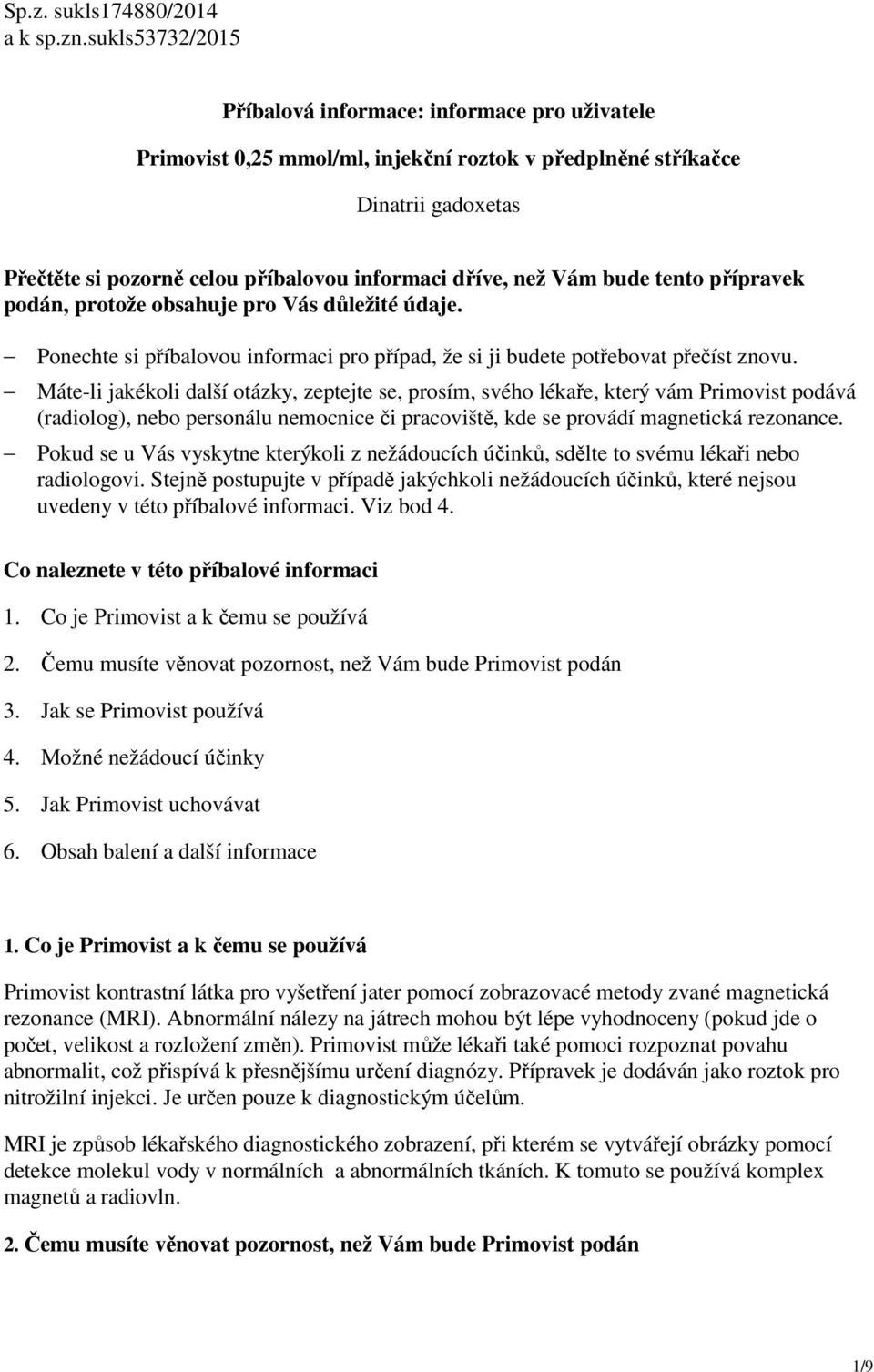 než Vám bude tento přípravek podán, protože obsahuje pro Vás důležité údaje. Ponechte si příbalovou informaci pro případ, že si ji budete potřebovat přečíst znovu.