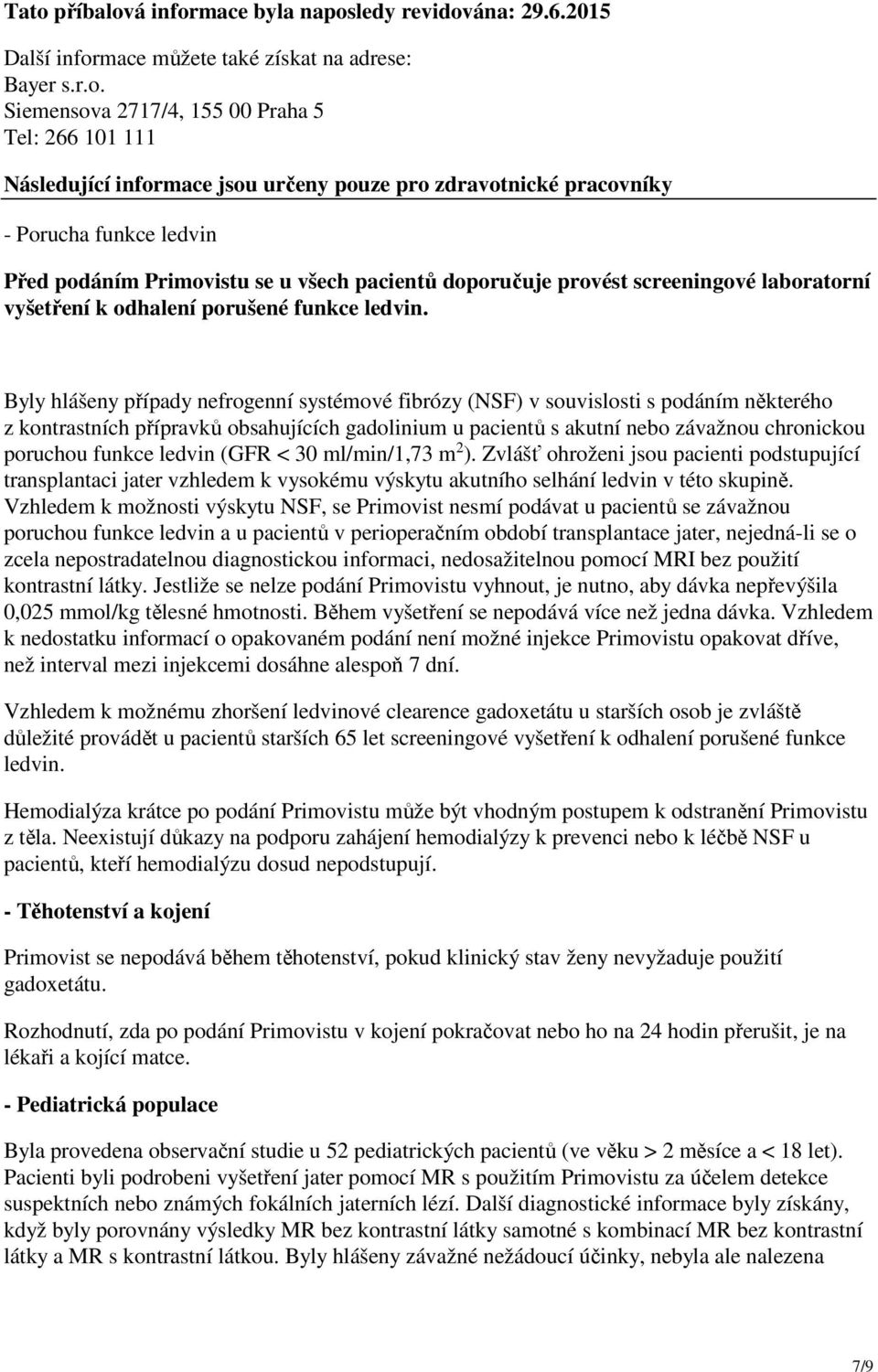 Byly hlášeny případy nefrogenní systémové fibrózy (NSF) v souvislosti s podáním některého z kontrastních přípravků obsahujících gadolinium u pacientů s akutní nebo závažnou chronickou poruchou funkce