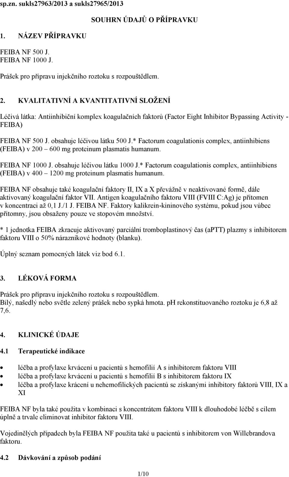 * Factorum coagulationis complex, antiinhibiens (FEIBA) v 200 600 mg proteinum plasmatis humanum. FEIBA NF 1000 J. obsahuje léčivou látku 1000 J.