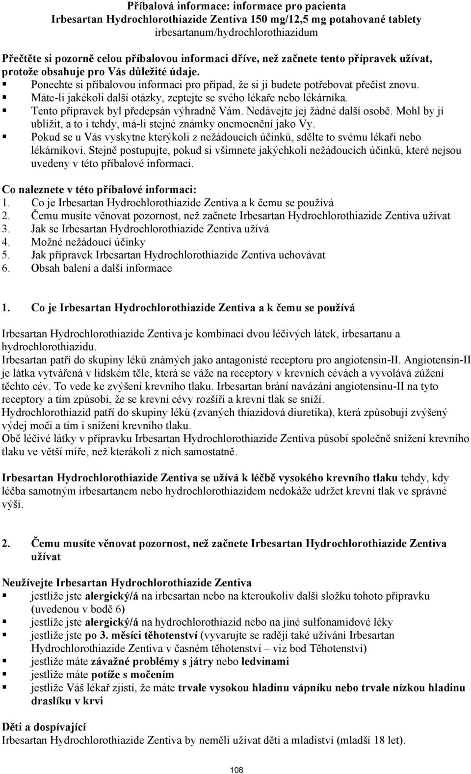 Máte-li jakékoli další otázky, zeptejte se svého lékaře nebo lékárníka. Tento přípravek byl předepsán výhradně Vám. Nedávejte jej žádné další osobě.