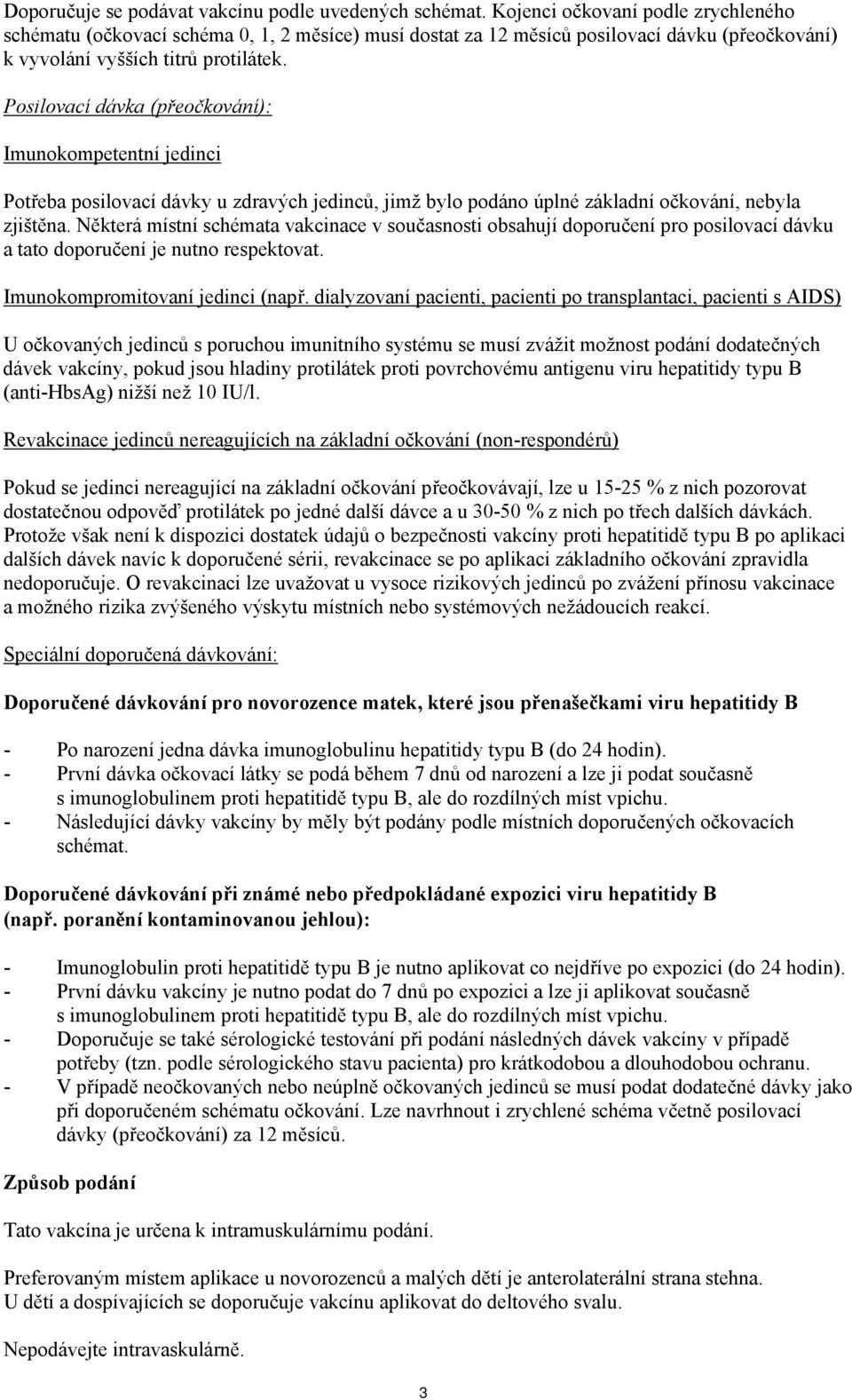 Posilovací dávka (přeočkování): Imunokompetentní jedinci Potřeba posilovací dávky u zdravých jedinců, jimž bylo podáno úplné základní očkování, nebyla zjištěna.