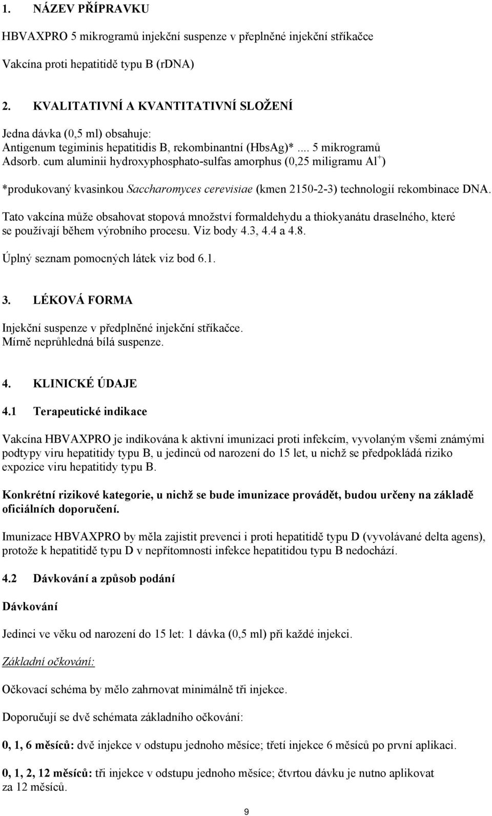 cum aluminii hydroxyphosphato-sulfas amorphus (0,25 miligramu Al + ) *produkovaný kvasinkou Saccharomyces cerevisiae (kmen 2150-2-3) technologií rekombinace DNA.